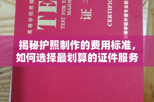 高港揭秘护照制作的费用标准，如何选择最划算的证件服务？